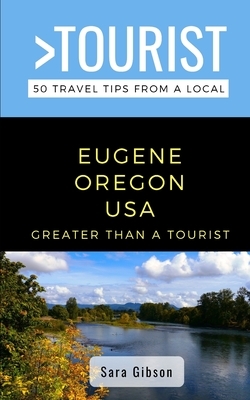 Greater Than a Tourist- Eugene Oregon USA: 50 Travel Tips from a Local by Sara Gibson, Greater Than a. Tourist