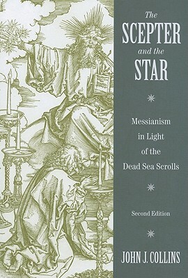 The Scepter and the Star: Messianism in Light of the Dead Sea Scrolls by John J. Collins