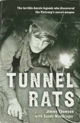 Tunnel Rats: The Larrikin Aussie Legends Who Discovered the Vietcong's Secret Weapon by Jimmy Thomson