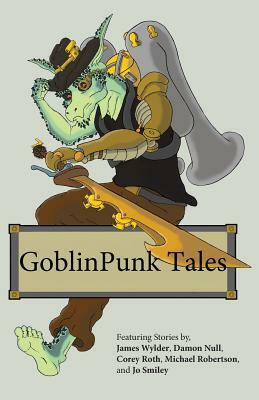 Goblinpunk Tales by Corey Roth, Jo Smiley, Damon Null