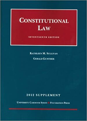 Constitutional Law, 17th, 2012 Supplement by Gerald Gunther, Kathleen M. Sullivan