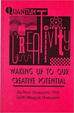 Quantum Creativity: Waking Up to Our Creative Potential by Amit Goswami, Maggie Goswami
