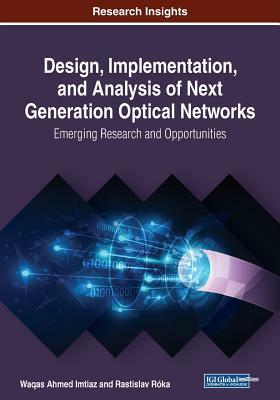 Design, Implementation, and Analysis of Next Generation Optical Networks: Emerging Research and Opportunities by 