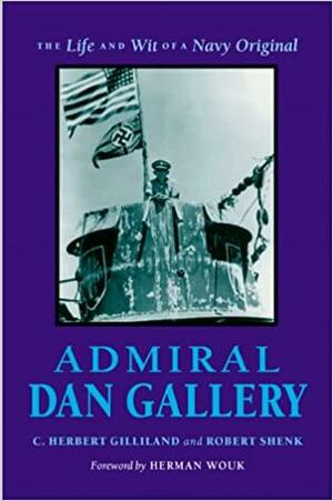Admiral Dan Gallery: The Life and Wit of a Navy Original by C. Herbert Gilliland, Robert Shenk, Daniel V. Gallery