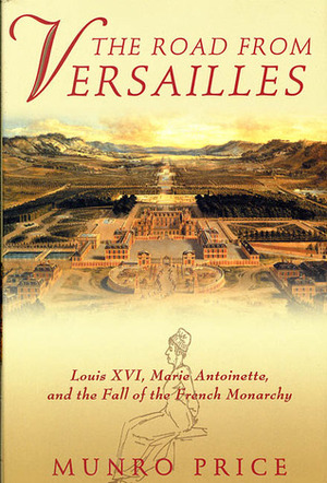 The Road from Versailles: Louis XVI, Marie Antoinette, and the Fall of the French Monarchy by Munro Price