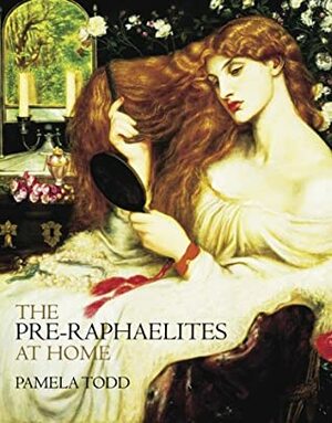 The Pre-Raphaelites at Home by Pamela Todd