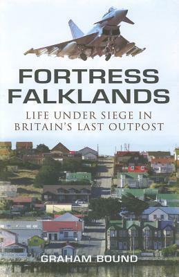 Fortress Falklands: Life Under Siege in Britain's Last Outpost by Graham Bound