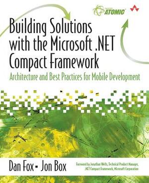 Building Solutions with the Microsoft .Net Compact Framework: Architecture and Best Practices for Mobile Development by Dan Fox, Jon Box