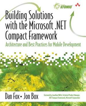 Building Solutions with the Microsoft .Net Compact Framework: Architecture and Best Practices for Mobile Development by Jon Box, Dan Fox