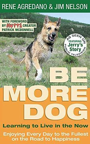 Be More Dog: Learning to Live in the Now by René Agredano, René Agredano, Jim Nelson