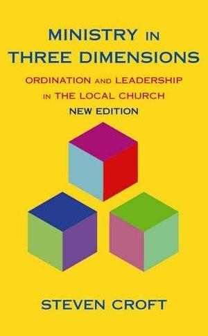 Ministry in Three Dimensions: Ordination and Leadership in the Local Church by Steven J. L. Croft