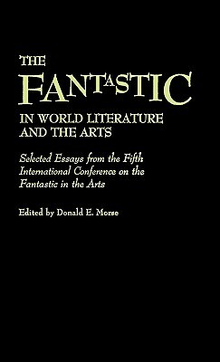 The Fantastic in World Literature and the Arts: Selected Essays from the Fifth International Conference on the Fantastic in the Arts by Donald Morse