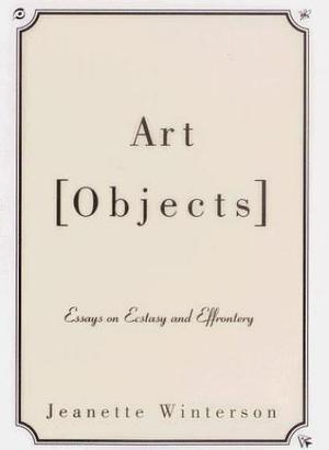 Art Objects: Essays on Ecstasy and Effrontery by Jeanette Winterson