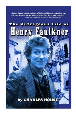 The Outrageous Life of Henry Faulkner by Charles House