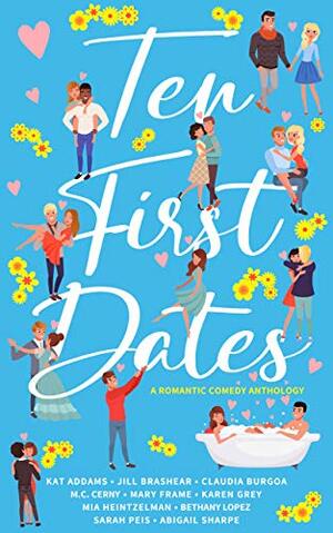 Ten First Dates: A Romantic Comedy Anthology by M.C. Cerny, Mia Heintzelman, Abigail Sharpe, Jill Brashear, Mary Frame, Bethany Lopez, Kat Addams, Sarah Peis, Karen Grey, Claudia Burgoa