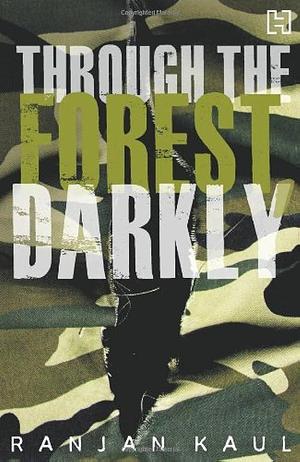 Through the Forest, Darkly by Kaul, Ranjan Kaul