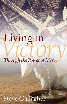 Living in Victory: Through the Power of Mercy by Steve Gallagher