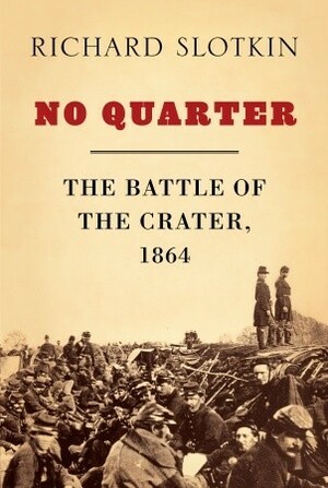 No Quarter: The Battle of the Crater, 1864 by Richard Slotkin
