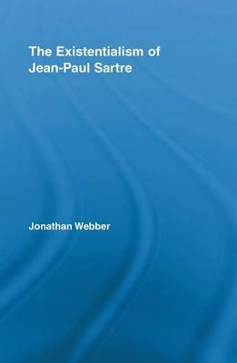 The Existentialism of Jean-Paul Sartre by Jonathan Webber