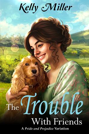 The Trouble with Friends: A Pride and Prejudice Variation by Kelly Miller, Kelly Miller