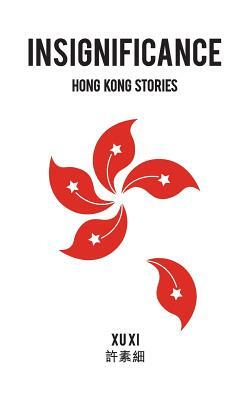 Insignificance: Hong Kong Stories by Xu XI