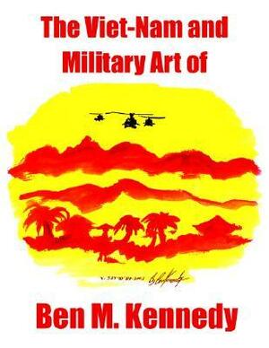The Viet-Nam and Military Art of Ben M. Kennedy by Erica Kennedy