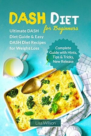 DASH Diet for Beginners: Ultimate DASH Diet Guide & Easy DASH Diet Recipes for Weight Loss (DASH Diet Cookbook, DASH Diet Ultimate Guide for Beginners, Weight Loss Books, Dash Diet Books) by Lisa Wilson