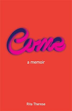 Come - a memoir by Rita Therese
