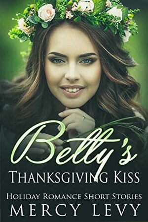 Betty's Thanksgiving Kiss: Holiday Romance Short Stories by Mercy Levy