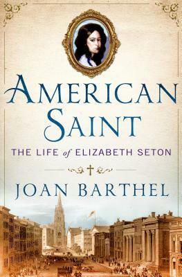 American Saint: The Life of Elizabeth Seton by Joan Barthel