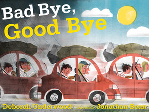 Bad Bye, Good Bye by Deborah Underwood, Jonathan Bean