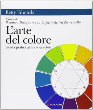 L'arte del colore: Guida pratica all'uso dei colori by Betty Edwards