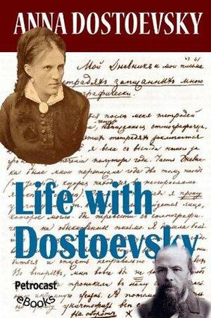 The Life with Dostoevsky by Anna Grigoryevna Dostoevskaya, Anna Grigoryevna Dostoevskaya