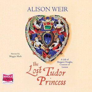 The Lost Tudor Princess: A Life of Margaret Douglas, Countess of Lennox by Alison Weir