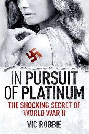 In Pursuit of Platinum: An intriguing World War II thriller by Vic Robbie, Vic Robbie