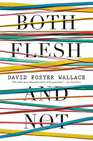 Both Flesh and Not: Essays by David Foster Wallace