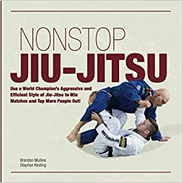 Non Stop Jiu-Jitsu: Use a World Champion's Aggressive and Efficient Style of Jiu-Jitsu to Win Matches and Tap More People Out! by Brandon Mullins, Stephan Kesting