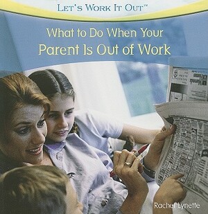 What to Do When Your Parent Is Out of Work by Rachel Lynette