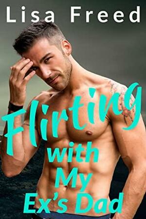 Flirting with My Ex's Dad by Lisa Freed
