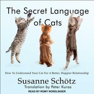 The Secret Language of Cats: How to Understand Your Cat for a Better, Happier Relationship by Susanne Schötz