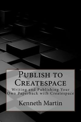 Publish to Createspace: Writing and Publishing Your Own Paperback with Createspace by Kenneth Martin