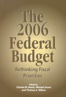 The 2006 Federal Budget: Rethinking Fiscal Priorities by Charles M. Beach, Thomas A. Wilson, Michael Smart