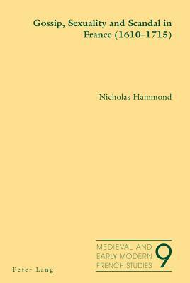 Gossip, Sexuality and Scandal in France (1610-1715) by Nicholas Hammond
