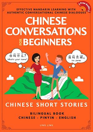 Chinese Conversations for Beginners: Mandarin Learning with Conversational Dialogues by Ling Ling