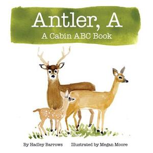 A Antler: A Cabin ABC Book by Hadley E. Barrows
