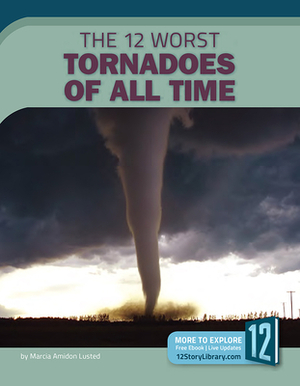The 12 Worst Tornadoes of All Time by Marcia Amidon Lusted