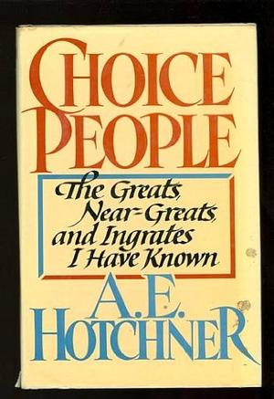 Choice People: The Greats, Near-greats, and Ingrates I Have Known by A. E. Hotchner