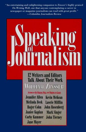 Speaking of Journalism: 12 Writers and Editors Talk about Their Work by Corby Kummer, John Tierney, Jennifer Allen, John Rosenberg, Jane Mayer, Melinda Beck, William Zinsser, Lawrie Mifflin, Mark Singer, Roger Cohn, Janice Kaplan, Kevin McKean