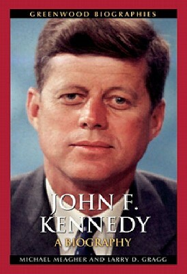 John F. Kennedy: A Biography by Michael E. Meagher, Larry D. Gragg