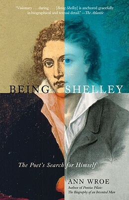 Being Shelley: The Poet's Search for Himself by Ann Wroe